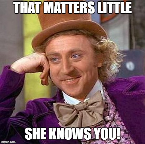Creepy Condescending Wonka Meme | THAT MATTERS LITTLE SHE KNOWS YOU! | image tagged in memes,creepy condescending wonka | made w/ Imgflip meme maker