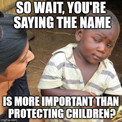 Third World Skeptical Kid | SO WAIT, YOU'RE SAYING THE NAME; IS MORE IMPORTANT THAN PROTECTING CHILDREN? | image tagged in memes,third world skeptical kid | made w/ Imgflip meme maker
