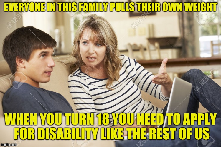 Mother and son | EVERYONE IN THIS FAMILY PULLS THEIR OWN WEIGHT WHEN YOU TURN 18 YOU NEED TO APPLY FOR DISABILITY LIKE THE REST OF US | image tagged in mother and son | made w/ Imgflip meme maker