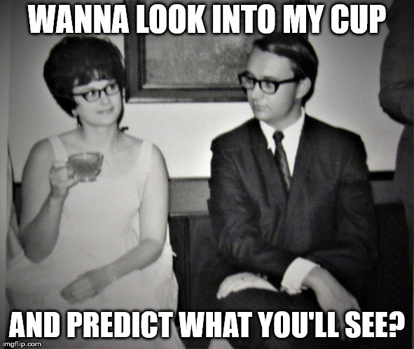 Mad Men goes to church | WANNA LOOK INTO MY CUP AND PREDICT WHAT YOU'LL SEE? | image tagged in mad men goes to church | made w/ Imgflip meme maker