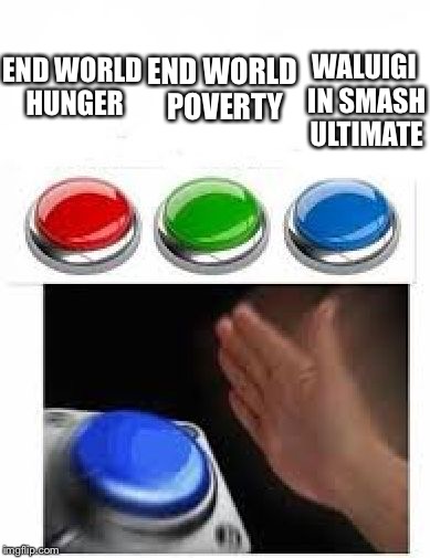 Red Green Blue Buttons | END WORLD POVERTY; WALUIGI IN SMASH ULTIMATE; END WORLD HUNGER | image tagged in red green blue buttons | made w/ Imgflip meme maker