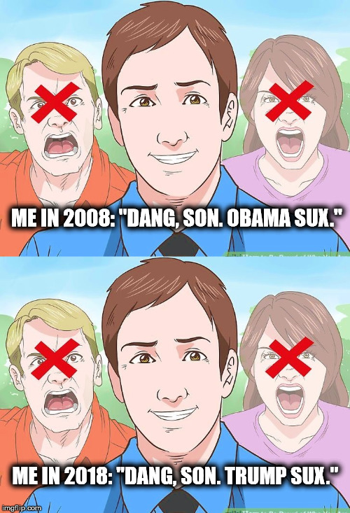 The Few, The Proud, The Free | ME IN 2008: "DANG, SON. OBAMA SUX."; ME IN 2018: "DANG, SON. TRUMP SUX." | image tagged in memes,the most interesting man in the world,unpopular opinion puffin,but thats none of my business,first world problems | made w/ Imgflip meme maker