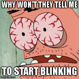 Patrick Star Withdrawals | WHY WON'T THEY TELL ME TO START BLINKING | image tagged in patrick star withdrawals | made w/ Imgflip meme maker