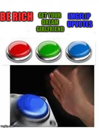 Red Green Blue Buttons | GET YOUR DREAM GIRLFRIEND; IMGFLIP UPVOTES; BE RICH | image tagged in red green blue buttons | made w/ Imgflip meme maker