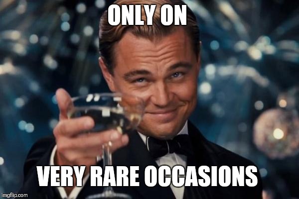 Leonardo Dicaprio Cheers Meme | ONLY ON VERY RARE OCCASIONS | image tagged in memes,leonardo dicaprio cheers | made w/ Imgflip meme maker