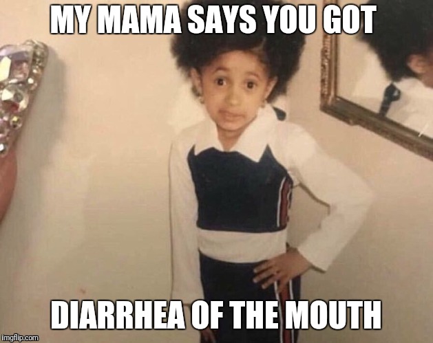 MY MAMA SAYS YOU GOT; DIARRHEA OF THE MOUTH | image tagged in diarrhea,mouth | made w/ Imgflip meme maker