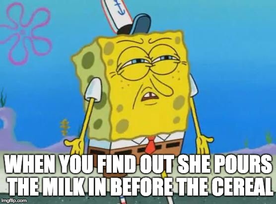 WHEN YOU FIND OUT SHE POURS THE MILK IN BEFORE THE CEREAL | made w/ Imgflip meme maker