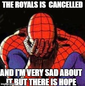 Sad Spiderman Meme | THE ROYALS IS  CANCELLED; AND I'M VERY SAD ABOUT IT BUT THERE IS HOPE | image tagged in memes,sad spiderman,spiderman | made w/ Imgflip meme maker
