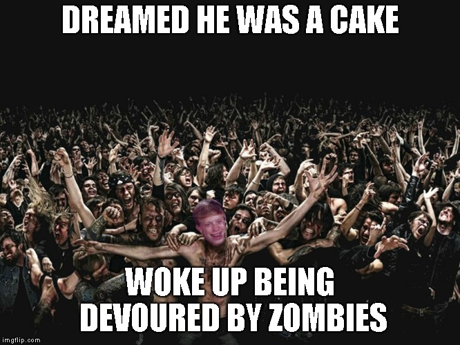 DREAMED HE WAS A CAKE WOKE UP BEING DEVOURED BY ZOMBIES | made w/ Imgflip meme maker