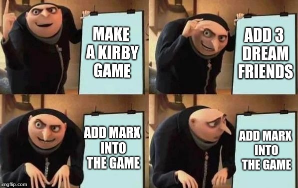 Gru's Plan | MAKE A KIRBY GAME; ADD 3 DREAM FRIENDS; ADD MARX INTO THE GAME; ADD MARX INTO THE GAME | image tagged in gru's plan | made w/ Imgflip meme maker