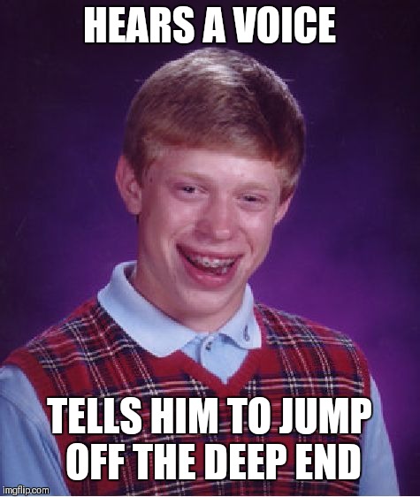 Bad Luck Brian Meme | HEARS A VOICE TELLS HIM TO JUMP OFF THE DEEP END | image tagged in memes,bad luck brian | made w/ Imgflip meme maker