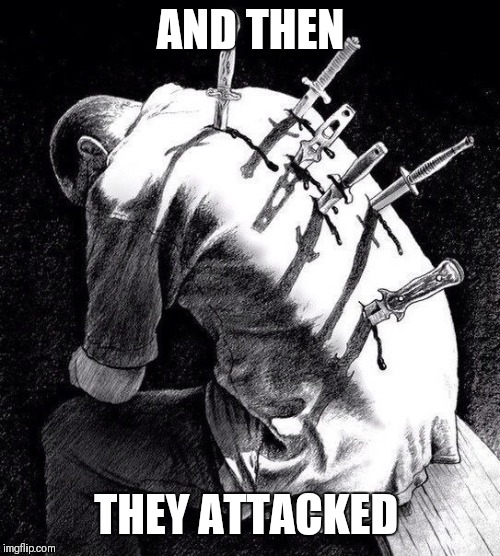 Back stabbing betrayal | AND THEN THEY ATTACKED | image tagged in back stabbing betrayal | made w/ Imgflip meme maker