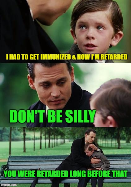 Finding Neverland Meme | I HAD TO GET IMMUNIZED & NOW I'M RETARDED; DON'T BE SILLY; YOU WERE RETARDED LONG BEFORE THAT | image tagged in memes,finding neverland,medicine | made w/ Imgflip meme maker