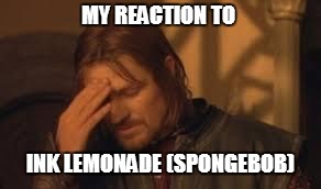 when will Rithika understand. sigh. | MY REACTION TO; INK LEMONADE (SPONGEBOB) | image tagged in when will rithika understand sigh | made w/ Imgflip meme maker