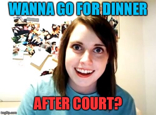 Overly Attached Girlfriend Meme | WANNA GO FOR DINNER AFTER COURT? | image tagged in memes,overly attached girlfriend | made w/ Imgflip meme maker