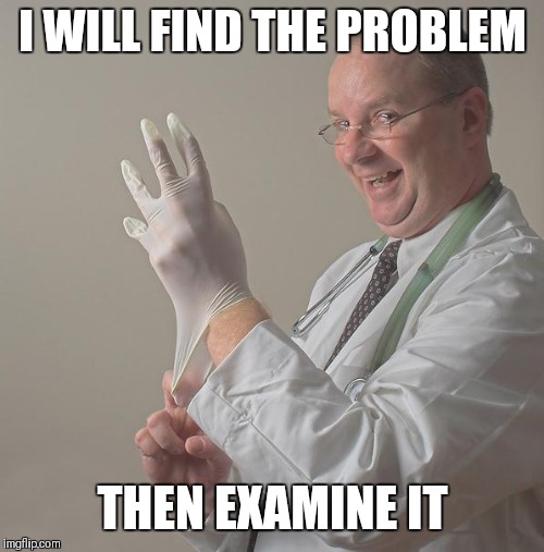 Insane Doctor | I WILL FIND THE PROBLEM THEN EXAMINE IT | image tagged in insane doctor | made w/ Imgflip meme maker