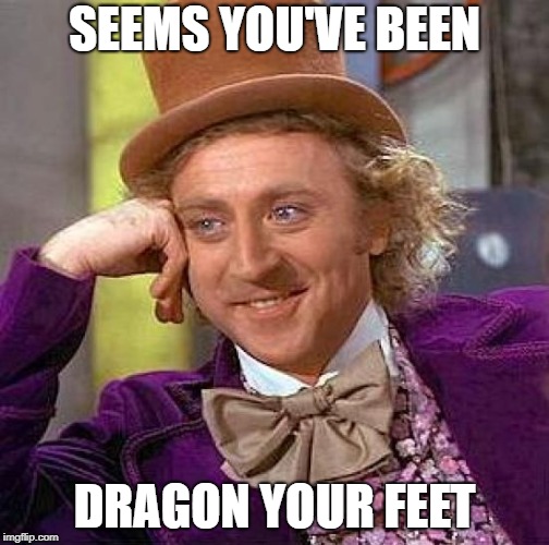 Creepy Condescending Wonka Meme | SEEMS YOU'VE BEEN DRAGON YOUR FEET | image tagged in memes,creepy condescending wonka | made w/ Imgflip meme maker