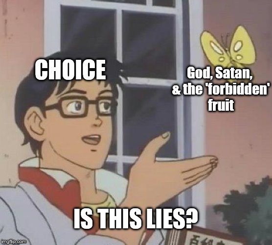 Is This A Pigeon | CHOICE; God, Satan, & the 'forbidden' fruit; IS THIS LIES? | image tagged in memes,is this a pigeon | made w/ Imgflip meme maker