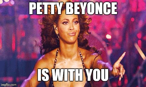 Beyonce Finger Wag | PETTY BEYONCE; IS WITH YOU | image tagged in beyonce finger wag | made w/ Imgflip meme maker