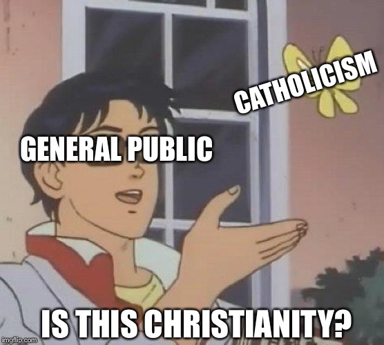 No. No it is not. | CATHOLICISM; GENERAL PUBLIC; IS THIS CHRISTIANITY? | image tagged in memes,is this a pigeon,christianity,catholicism,god,jesus | made w/ Imgflip meme maker