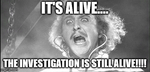 young frankenstien | IT'S ALIVE.... THE INVESTIGATION IS STILL ALIVE!!!! | image tagged in young frankenstien | made w/ Imgflip meme maker