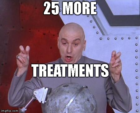 Doctor Evil | 25 MORE TREATMENTS | image tagged in doctor evil | made w/ Imgflip meme maker