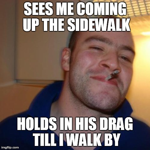 Good Guy Greg Meme | SEES ME COMING UP THE SIDEWALK HOLDS IN HIS DRAG TILL I WALK BY | image tagged in memes,good guy greg,AdviceAnimals | made w/ Imgflip meme maker