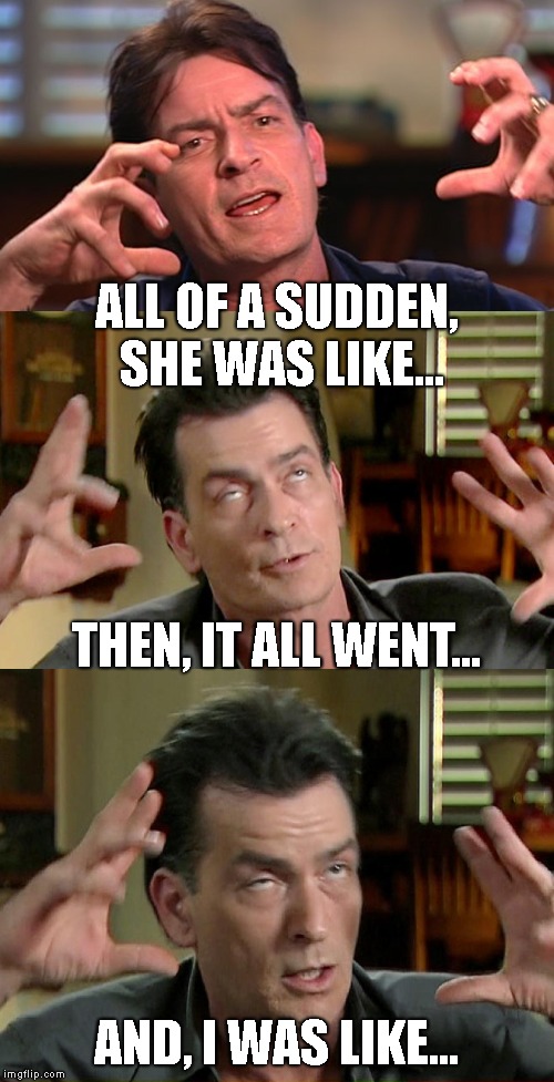 ALL OF A SUDDEN, SHE WAS LIKE... AND, I WAS LIKE... THEN, IT ALL WENT... | made w/ Imgflip meme maker