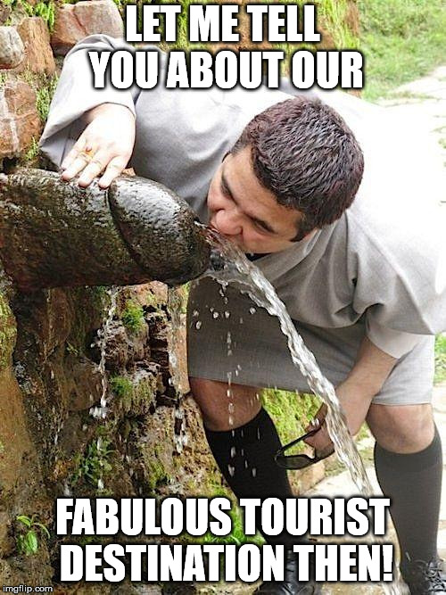 Penis Fountain | LET ME TELL YOU ABOUT OUR FABULOUS TOURIST DESTINATION THEN! | image tagged in penis fountain | made w/ Imgflip meme maker