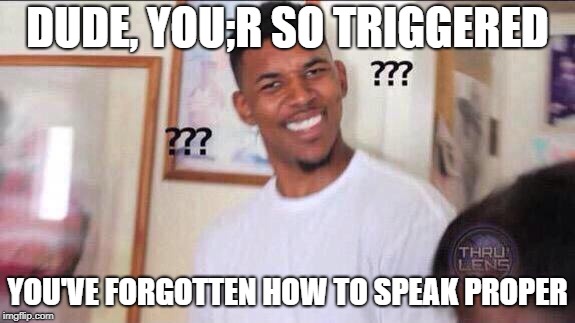 Black guy confused | DUDE, YOU;R SO TRIGGERED YOU'VE FORGOTTEN HOW TO SPEAK PROPER | image tagged in black guy confused | made w/ Imgflip meme maker