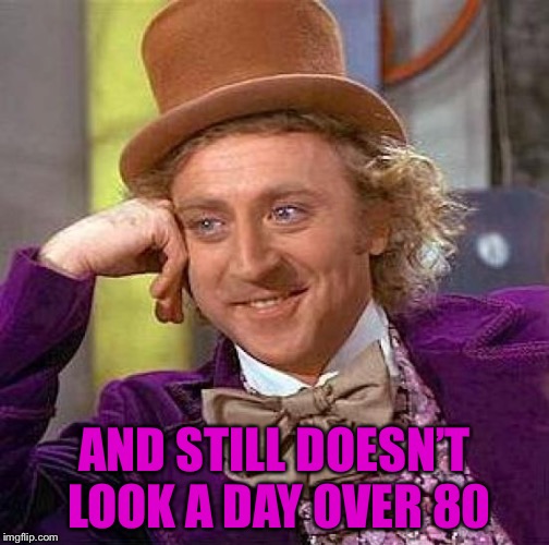Creepy Condescending Wonka Meme | AND STILL DOESN’T LOOK A DAY OVER 80 | image tagged in memes,creepy condescending wonka | made w/ Imgflip meme maker