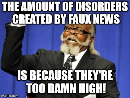 Too Damn High Meme | THE AMOUNT OF DISORDERS CREATED BY FAUX NEWS IS BECAUSE THEY'RE TOO DAMN HIGH! | image tagged in memes,too damn high | made w/ Imgflip meme maker