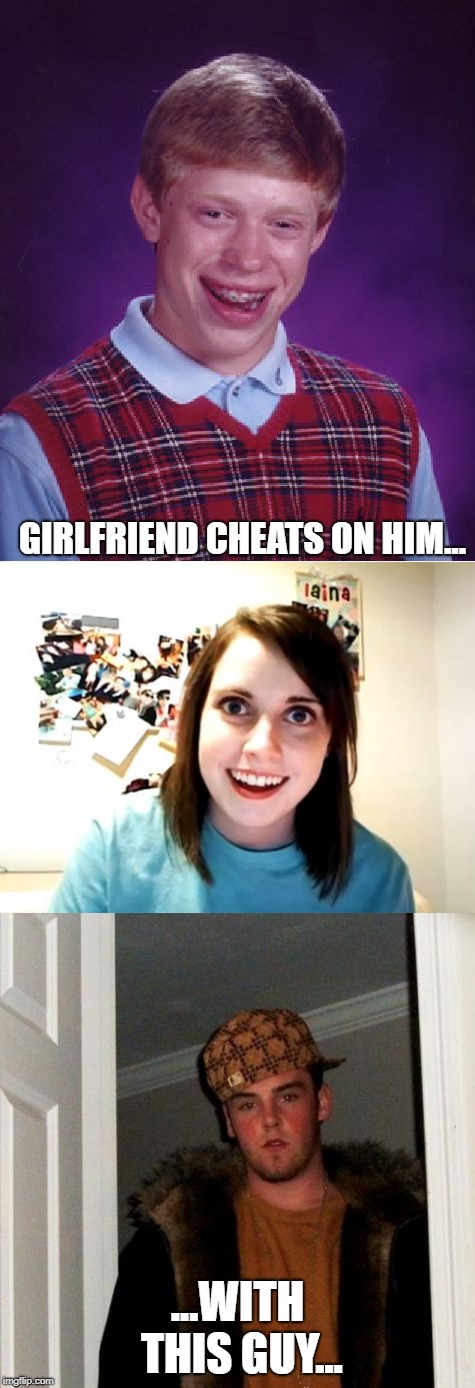 ...and that's why he changed his name to Harold when he grew up. | GIRLFRIEND CHEATS ON HIM... ...WITH THIS GUY... | image tagged in bad luck brian,overly attached girlfriend,scumbag steve,funny memes | made w/ Imgflip meme maker