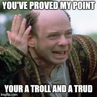 YOU'VE PROVED MY POINT YOUR A TROLL AND A TRUD | made w/ Imgflip meme maker