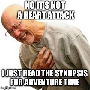 Right In The Childhood | NO IT’S NOT A HEART ATTACK; I JUST READ THE SYNOPSIS FOR ADVENTURE TIME | image tagged in memes,right in the childhood | made w/ Imgflip meme maker