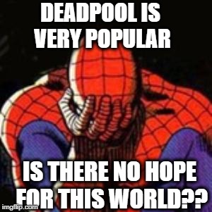 Unreal | DEADPOOL IS VERY POPULAR; IS THERE NO HOPE FOR THIS WORLD?? | image tagged in memes,sad spiderman,spiderman | made w/ Imgflip meme maker