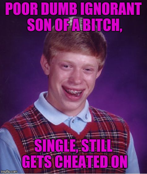 Bad Luck Brian Meme | POOR DUMB IGNORANT SON OF A B**CH, SINGLE, STILL GETS CHEATED ON | image tagged in memes,bad luck brian | made w/ Imgflip meme maker