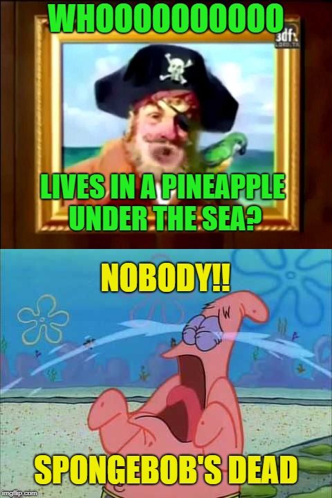 WHOOOOOOOOOO LIVES IN A PINEAPPLE UNDER THE SEA? SPONGEBOB'S DEAD NOBODY!! | made w/ Imgflip meme maker