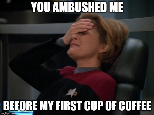 Janeway | YOU AMBUSHED ME BEFORE MY FIRST CUP OF COFFEE | image tagged in janeway | made w/ Imgflip meme maker