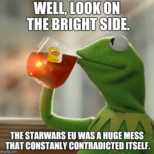 But That's None Of My Business Meme | WELL, LOOK ON THE BRIGHT SIDE. THE STARWARS EU WAS A HUGE MESS THAT CONSTANLY CONTRADICTED ITSELF. | image tagged in memes,but thats none of my business,kermit the frog | made w/ Imgflip meme maker