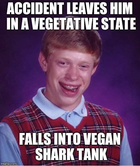 Bad Luck Brian Meme | ACCIDENT LEAVES HIM IN A VEGETATIVE STATE FALLS INTO VEGAN SHARK TANK | image tagged in memes,bad luck brian | made w/ Imgflip meme maker