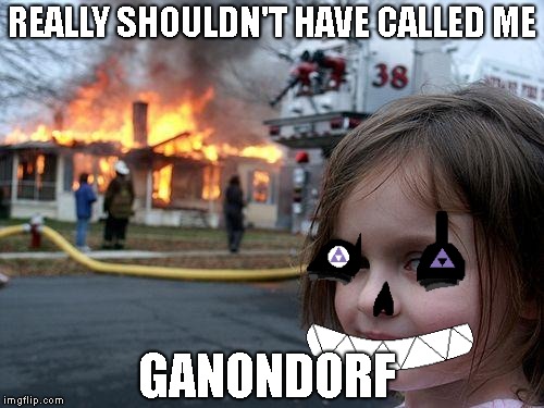 Just don't call him gnanondork ok? | REALLY SHOULDN'T HAVE CALLED ME; GANONDORF | image tagged in memes,disaster girl,ganondorf | made w/ Imgflip meme maker