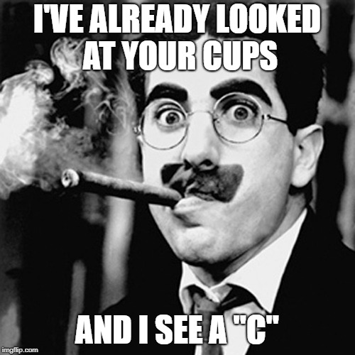 I'VE ALREADY LOOKED AT YOUR CUPS AND I SEE A "C" | made w/ Imgflip meme maker