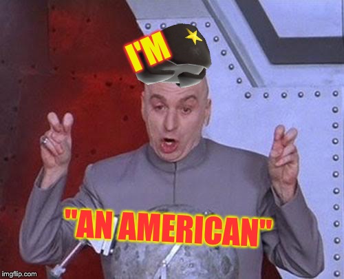 Dr Evil Laser Meme | I'M "AN AMERICAN" | image tagged in memes,dr evil laser | made w/ Imgflip meme maker
