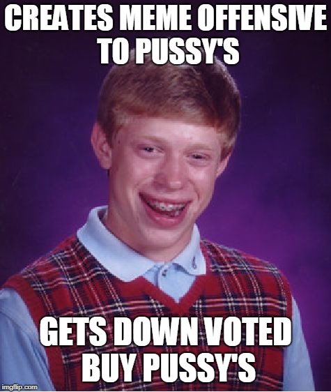 Bad Luck Brian Meme | CREATES MEME OFFENSIVE TO PUSSY'S GETS DOWN VOTED BUY PUSSY'S | image tagged in memes,bad luck brian | made w/ Imgflip meme maker