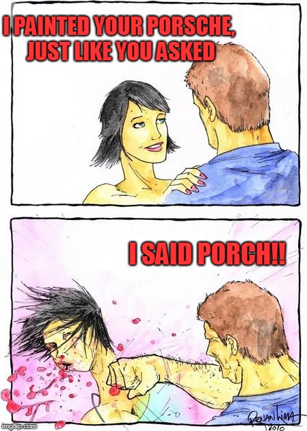 punch girl | I PAINTED YOUR PORSCHE, JUST LIKE YOU ASKED; I SAID PORCH!! | image tagged in punch girl | made w/ Imgflip meme maker