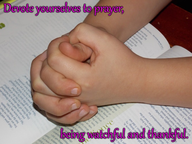 Colossians 4:2 Devote Yourself To Prayer and being Thankful | Devote yourselves to prayer, being watchful and thankful. | image tagged in bible,holy bible,holy spirit,bible verse,verse,god | made w/ Imgflip meme maker