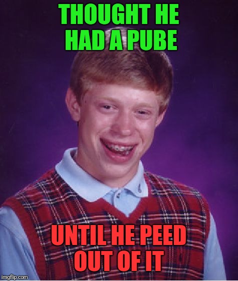 Bad Luck Brian Meme | THOUGHT HE HAD A PUBE; UNTIL HE PEED OUT OF IT | image tagged in memes,bad luck brian | made w/ Imgflip meme maker