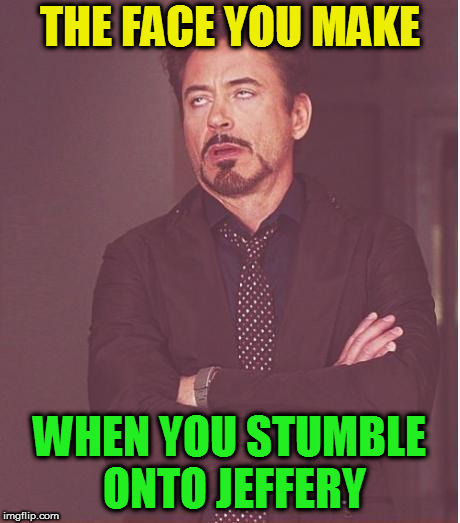 Face You Make Robert Downey Jr Meme | THE FACE YOU MAKE WHEN YOU STUMBLE ONTO JEFFERY | image tagged in memes,face you make robert downey jr | made w/ Imgflip meme maker