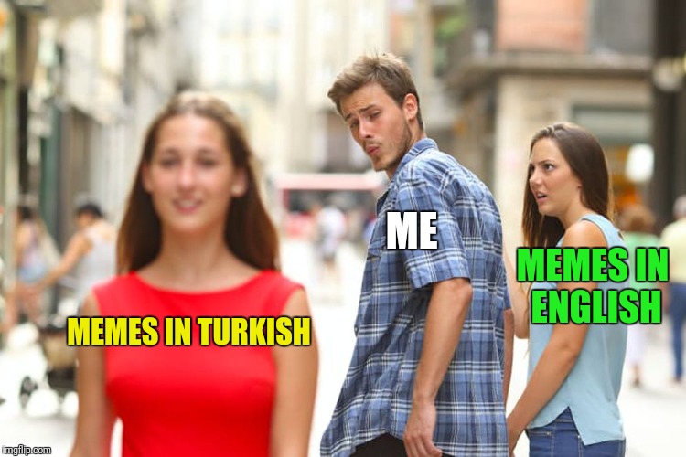 Distracted Boyfriend Meme | MEMES IN TURKISH ME MEMES IN ENGLISH | image tagged in memes,distracted boyfriend | made w/ Imgflip meme maker